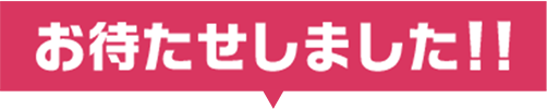 お待たせしました！！